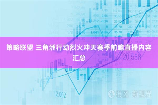 策略联盟 三角洲行动烈火冲天赛季前瞻直播内容汇总