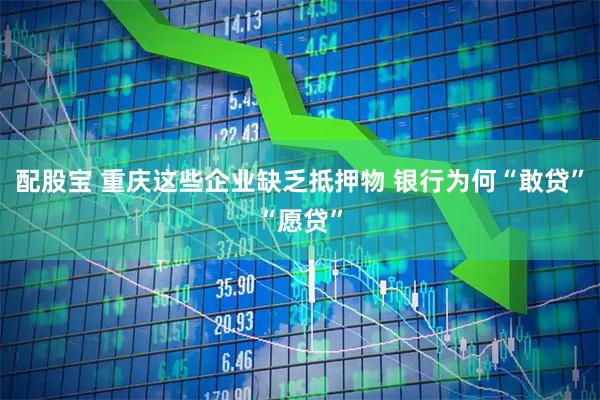 配股宝 重庆这些企业缺乏抵押物 银行为何“敢贷”“愿贷”