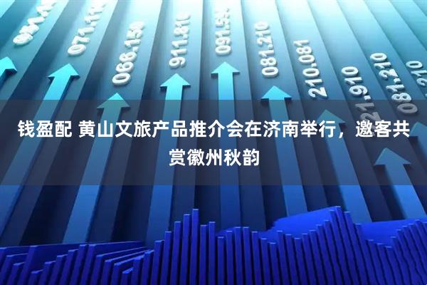 钱盈配 黄山文旅产品推介会在济南举行，邀客共赏徽州秋韵