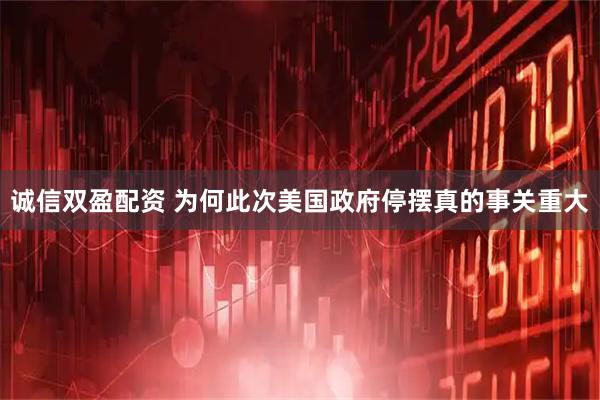 诚信双盈配资 为何此次美国政府停摆真的事关重大