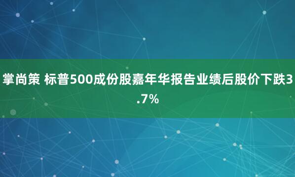 掌尚策 标普500成份股嘉年华报告业绩后股价下跌3.7%