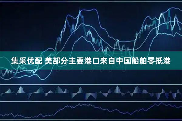集采优配 美部分主要港口来自中国船舶零抵港
