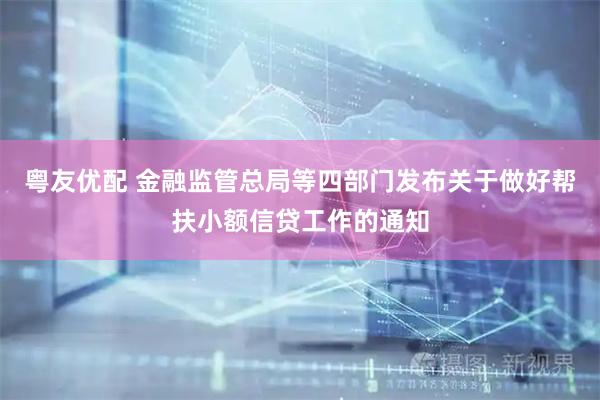 粤友优配 金融监管总局等四部门发布关于做好帮扶小额信贷工作的通知