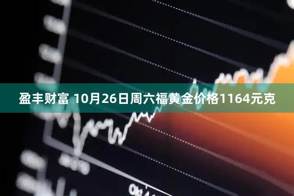 盈丰财富 10月26日周六福黄金价格1164元克