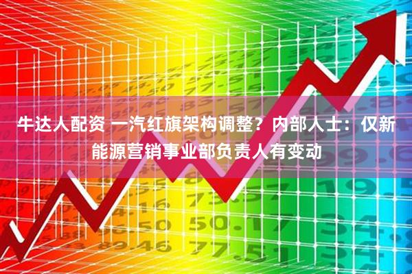 牛达人配资 一汽红旗架构调整?内部人士:仅新能源营销事业部负责人有变动
