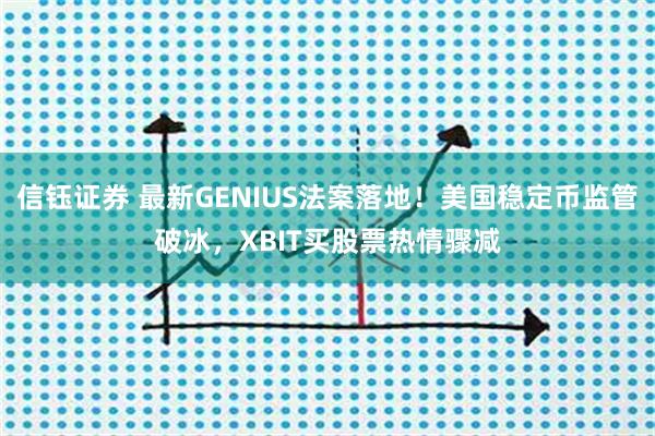 信钰证券 最新GENIUS法案落地!美国稳定币监管破冰,XBIT买股票热情骤减
