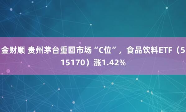 金财顺 贵州茅台重回市场“C位”，食品饮料ETF（515170）涨1.42%