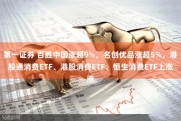 第一证券 百胜中国涨超9%，名创优品涨超5%，港股通消费ETF、港股消费ETF、恒生消费ETF上涨