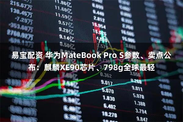易宝配资 华为MateBook Pro S参数、卖点公布：麒麟XE90芯片、798g全球最轻